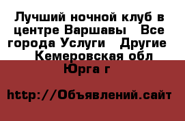 Лучший ночной клуб в центре Варшавы - Все города Услуги » Другие   . Кемеровская обл.,Юрга г.